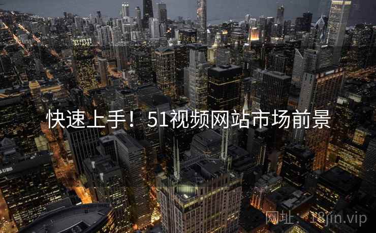 快速上手！51视频网站市场前景