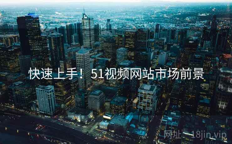 快速上手！51视频网站市场前景