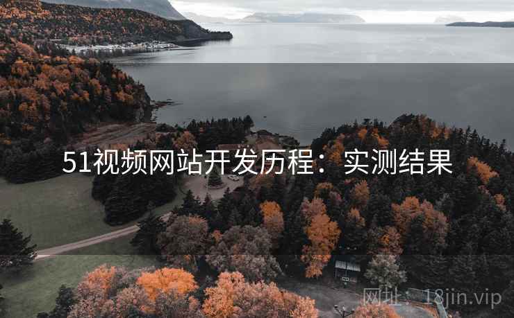51视频网站开发历程:实测结果 51视频网站开发历程:实测结果