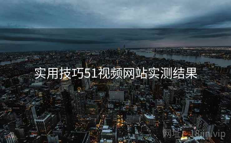 实用技巧51视频网站实测结果