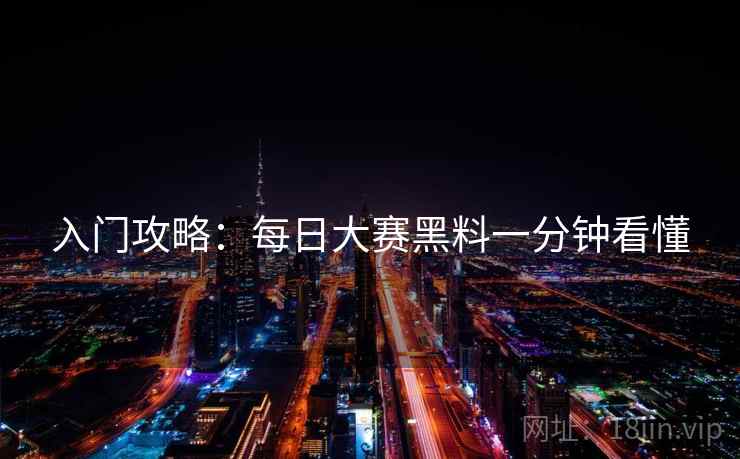 入门攻略：每日大赛黑料一分钟看懂