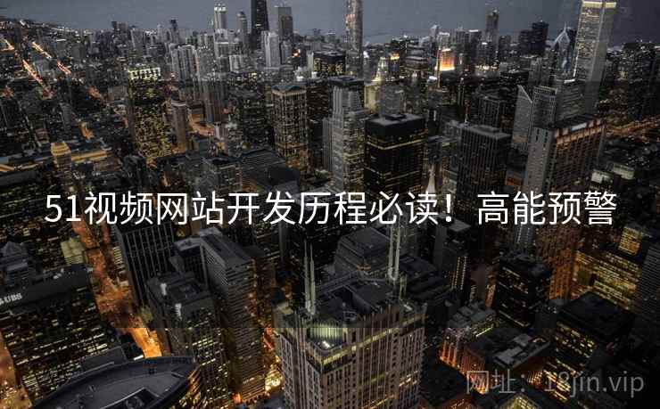 51视频网站开发历程必读!高能预警 51视频网站开发历程必读!高能预警