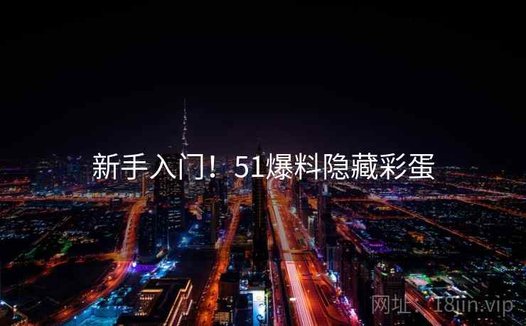 新手入门!51爆料隐藏彩蛋 新手入门!51爆料隐藏彩蛋