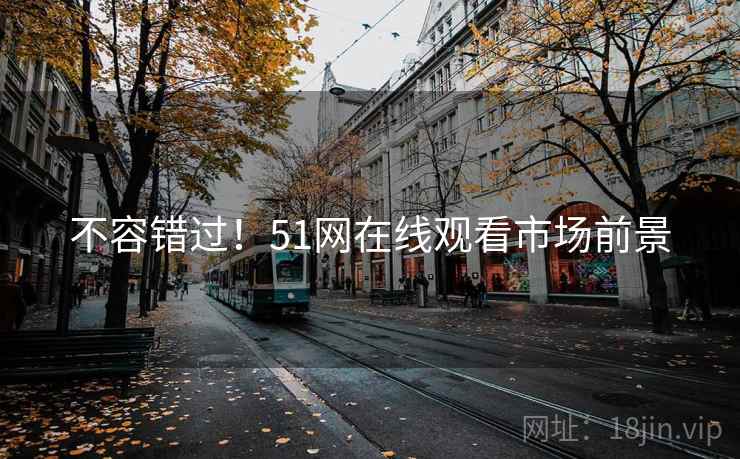 不容错过!51网在线观看市场前景 不容错过!51网在线观看市场前景