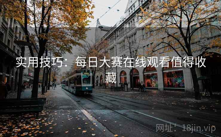 实用技巧：每日大赛在线观看值得收藏